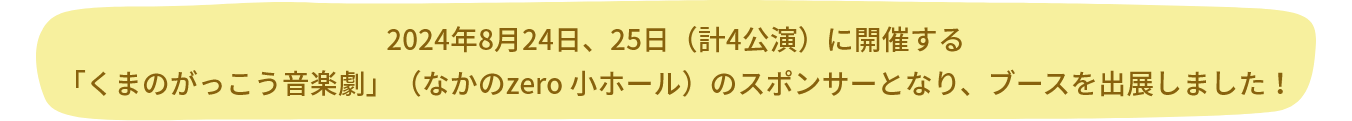 2024年8月24日、25日（計4公演）に開催する「くまのがっこう音楽劇」（なかのzero 小ホール）のスポンサーとなり、ブースを出展しました！